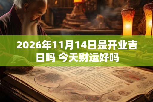 2026年11月14日是开业吉日吗 今天财运好吗 2026年11月14日是开业吉日吗 今天财运好吗