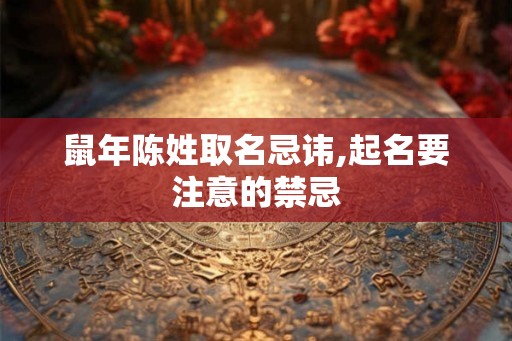 鼠年陈姓取名忌讳,起名要注意的禁忌 鼠年陈姓取名忌讳,起名要注意的禁忌
