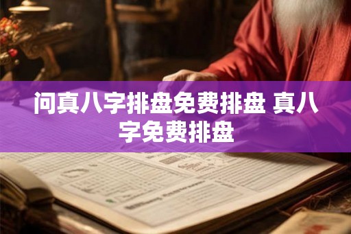 问真八字排盘免费排盘 真八字免费排盘