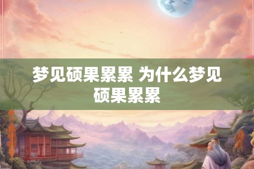 梦见硕果累累 为什么梦见硕果累累