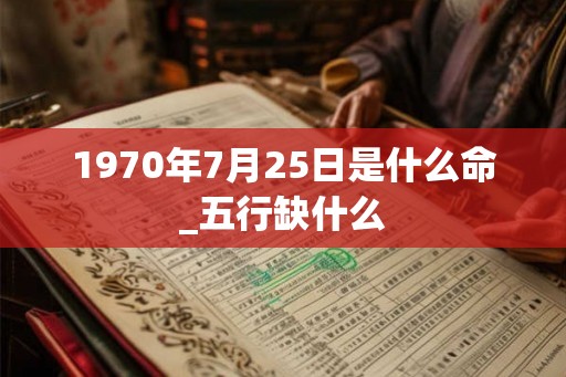 1970年7月25日是什么命_五行缺什么