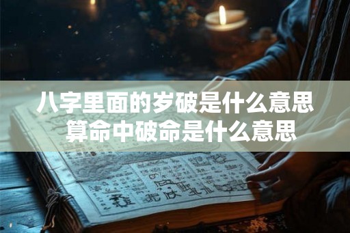 八字里面的岁破是什么意思  算命中破命是什么意思