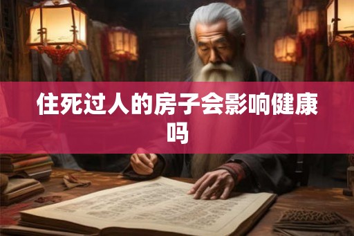 住死过人的房子会影响健康吗