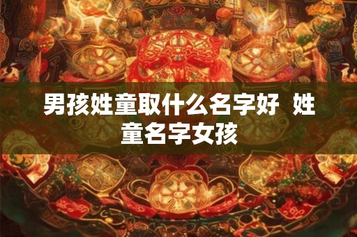 男孩姓童取什么名字好  姓童名字女孩