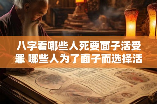 八字看哪些人死要面子活受罪 哪些人为了面子而选择活受罪