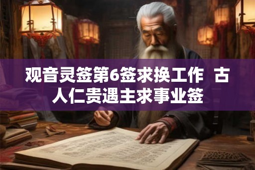 观音灵签第6签求换工作  古人仁贵遇主求事业签