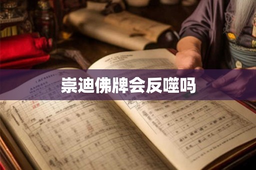 崇迪佛牌会反噬吗 崇迪佛牌会反噬吗