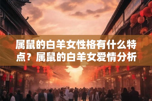 属鼠的白羊女性格有什么特点？属鼠的白羊女爱情分析
