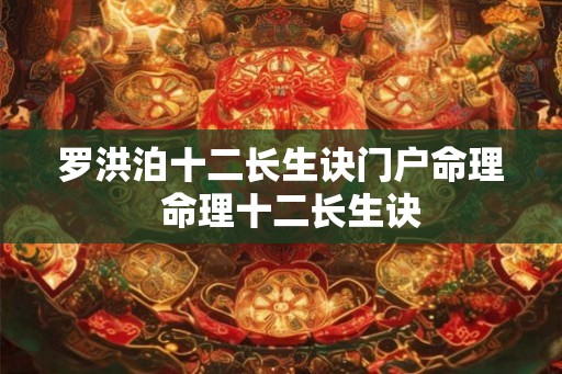 罗洪泊十二长生诀门户命理 命理十二长生诀 罗洪泊十二长生诀门户命理 命理十二长生诀
