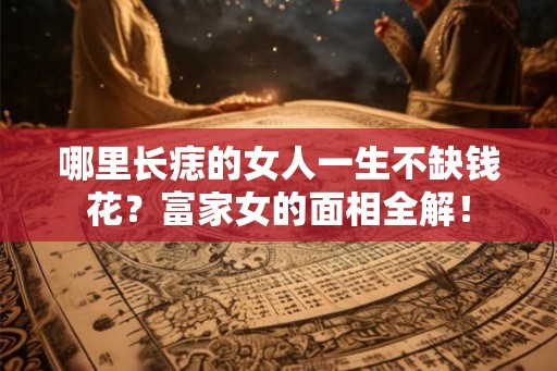 哪里长痣的女人一生不缺钱花？富家女的面相全解！