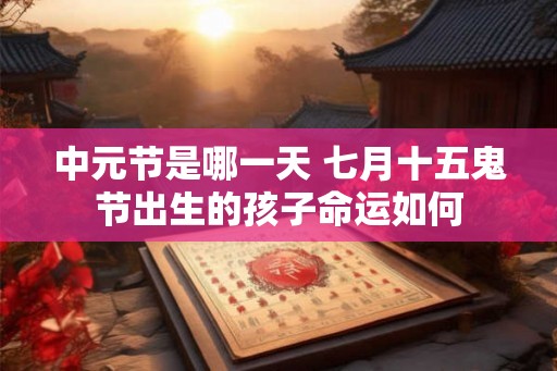 中元节是哪一天 七月十五鬼节出生的孩子命运如何
