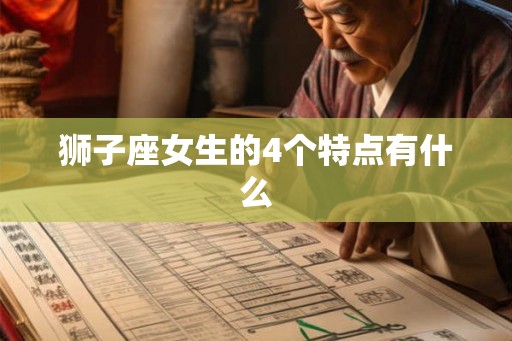 狮子座女生的4个特点有什么 狮子座女生的4个特点有什么