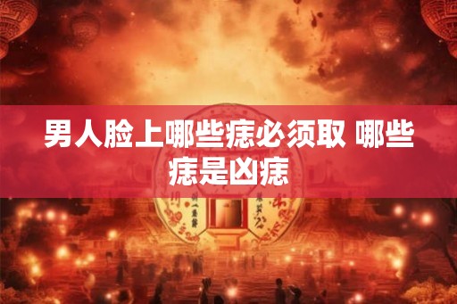 男人脸上哪些痣必须取 哪些痣是凶痣