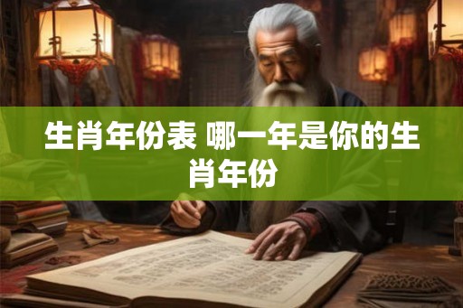 生肖年份表 哪一年是你的生肖年份 生肖年份表 哪一年是你的生肖年份