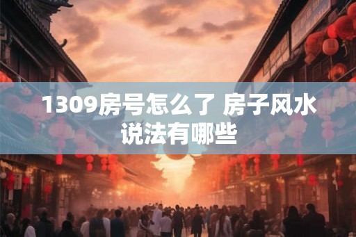 1309房号怎么了 房子风水说法有哪些