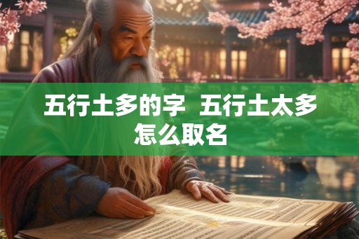 五行土多的字 五行土太多怎么取名 五行土多的字 五行土太多怎么取名