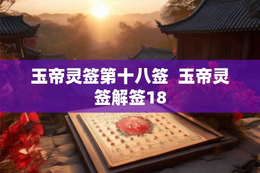 玉帝灵签第十八签 玉帝灵签解签18 玉帝灵签第十八签 玉帝灵签解签18