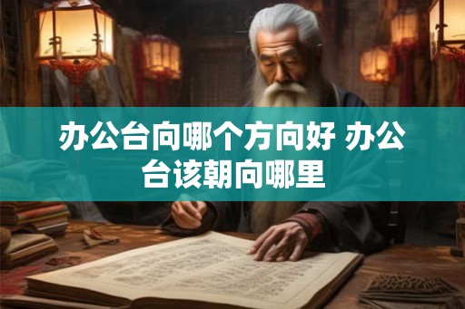 办公台向哪个方向好 办公台该朝向哪里