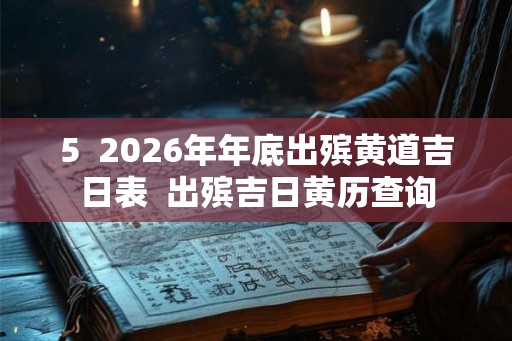5  2026年年底出殡黄道吉日表  出殡吉日黄历查询