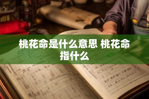 桃花命是什么意思 桃花命指什么