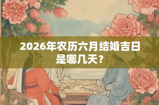 2026年农历六月结婚吉日是哪几天？