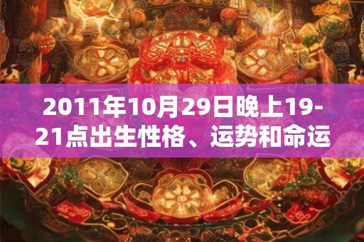 2011年10月29日晚上19-21点出生性格、运势和命运