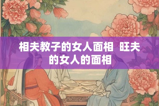 相夫教子的女人面相  旺夫的女人的面相
