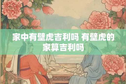 家中有壁虎吉利吗 有壁虎的家算吉利吗