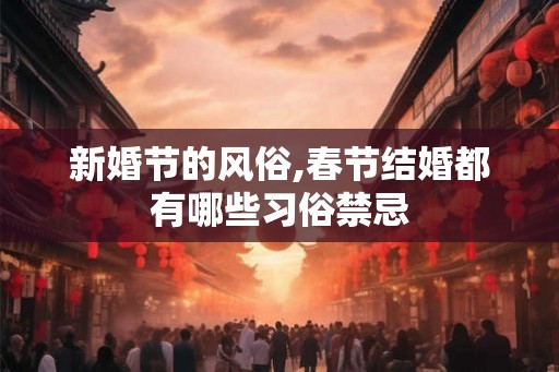 新婚节的风俗,春节结婚都有哪些习俗禁忌