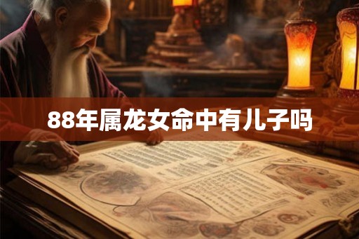 88年属龙女命中有儿子吗