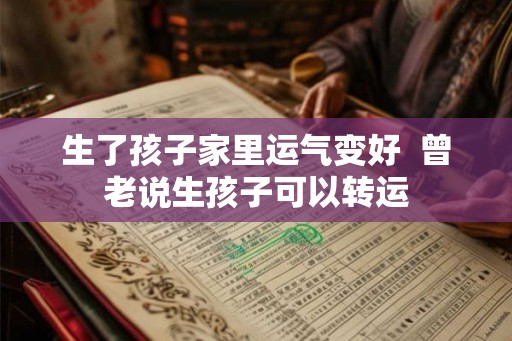 生了孩子家里运气变好  曾老说生孩子可以转运