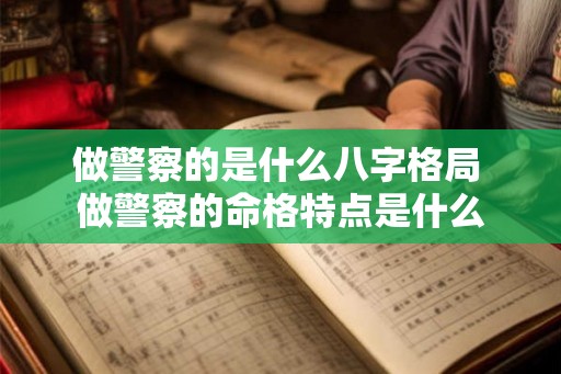 做警察的是什么八字格局 做警察的命格特点是什么