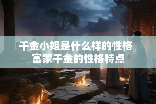 千金小姐是什么样的性格  富家千金的性格特点