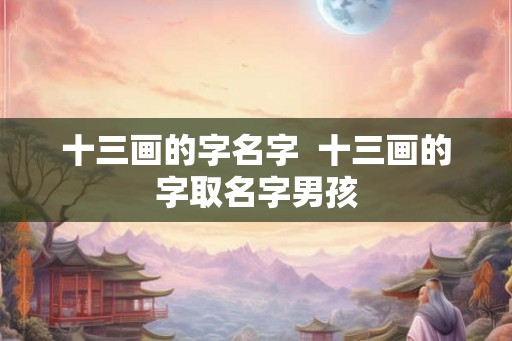 十三画的字名字  十三画的字取名字男孩