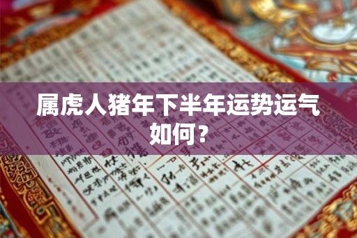 属虎人猪年下半年运势运气如何? 属虎人猪年下半年运势运气如何?