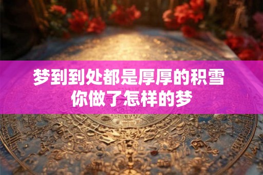 梦到到处都是厚厚的积雪 你做了怎样的梦
