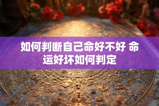 如何判断自己命好不好 命运好坏如何判定