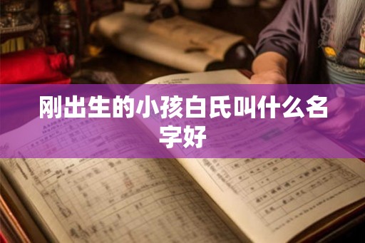 刚出生的小孩白氏叫什么名字好