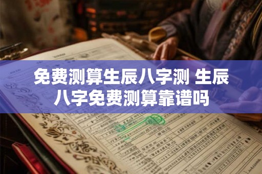 免费测算生辰八字测 生辰八字免费测算靠谱吗