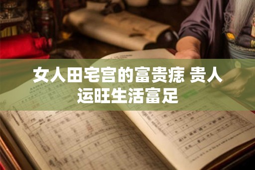 女人田宅宫的富贵痣 贵人运旺生活富足