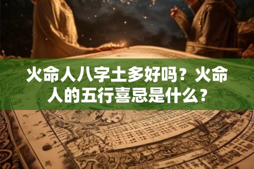 火命人八字土多好吗？火命人的五行喜忌是什么？