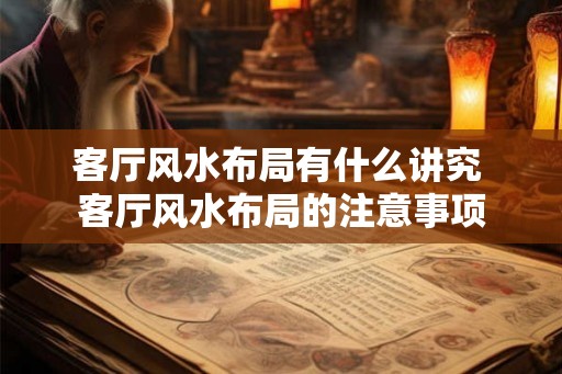客厅风水布局有什么讲究 客厅风水布局的注意事项