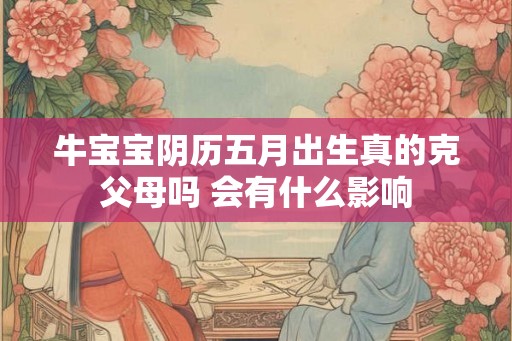 牛宝宝阴历五月出生真的克父母吗 会有什么影响