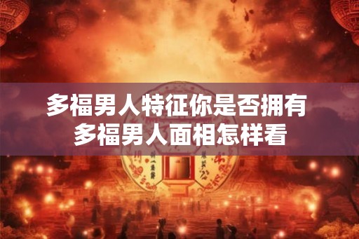 多福男人特征你是否拥有 多福男人面相怎样看