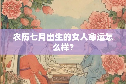 农历七月出生的女人命运怎么样？