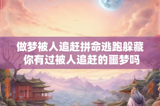 做梦被人追赶拼命逃跑躲藏 你有过被人追赶的噩梦吗