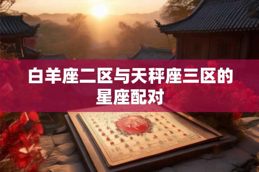 白羊座二区与天秤座三区的星座配对