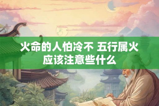 火命的人怕冷不 五行属火应该注意些什么