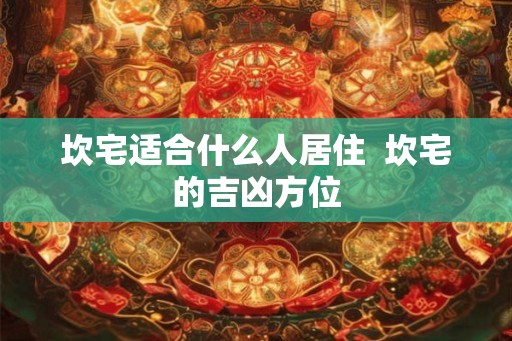 坎宅适合什么人居住  坎宅的吉凶方位