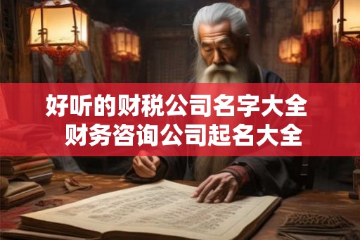 好听的财税公司名字大全  财务咨询公司起名大全